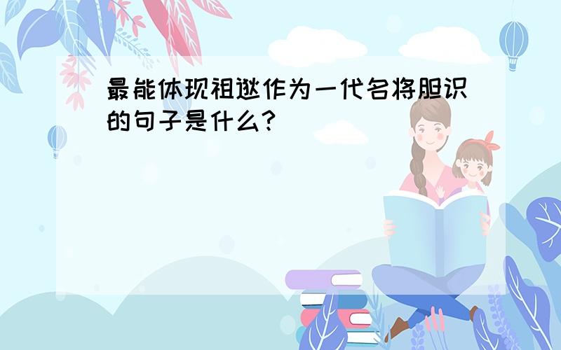 最能体现祖逖作为一代名将胆识的句子是什么?