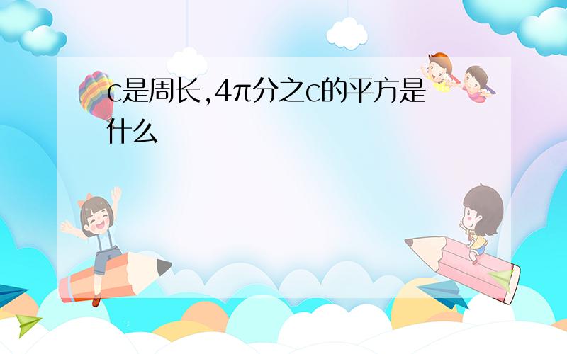 c是周长,4π分之c的平方是什么