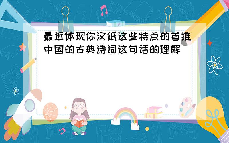 最近体现你汉纸这些特点的首推中国的古典诗词这句话的理解