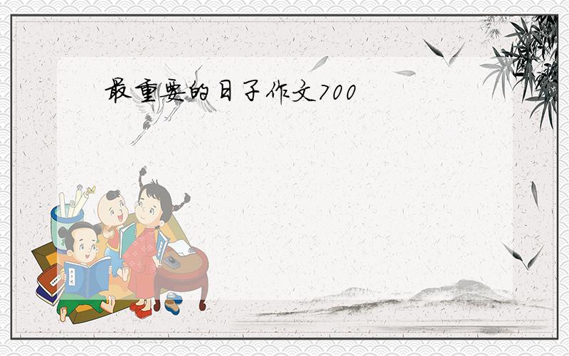 最重要的日子作文700