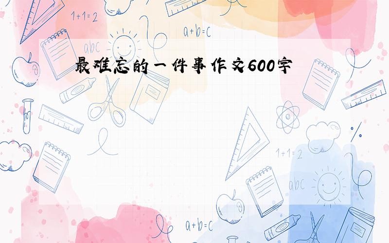 最难忘的一件事作文600字