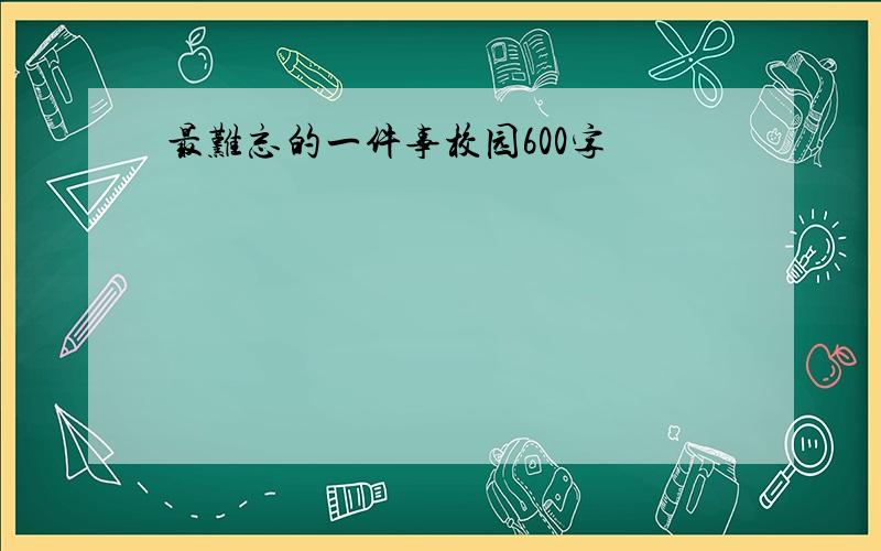 最难忘的一件事校园600字