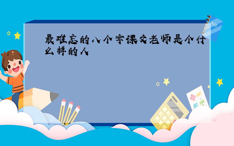 最难忘的八个字课文老师是个什么样的人