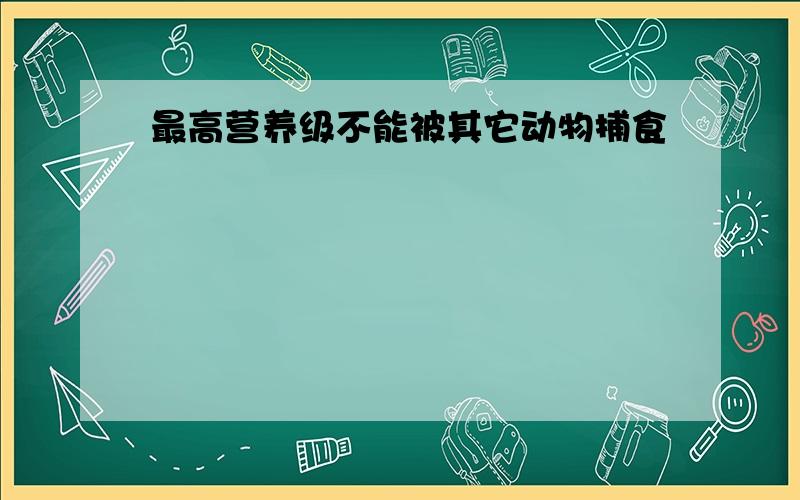 最高营养级不能被其它动物捕食