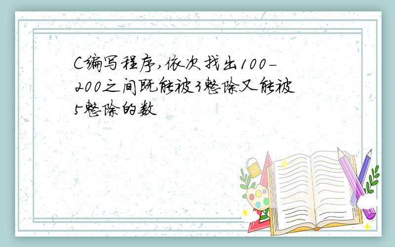 C编写程序,依次找出100-200之间既能被3整除又能被5整除的数