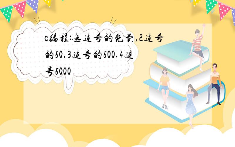 c编程:无连号的免费,2连号的50,3连号的500,4连号5000