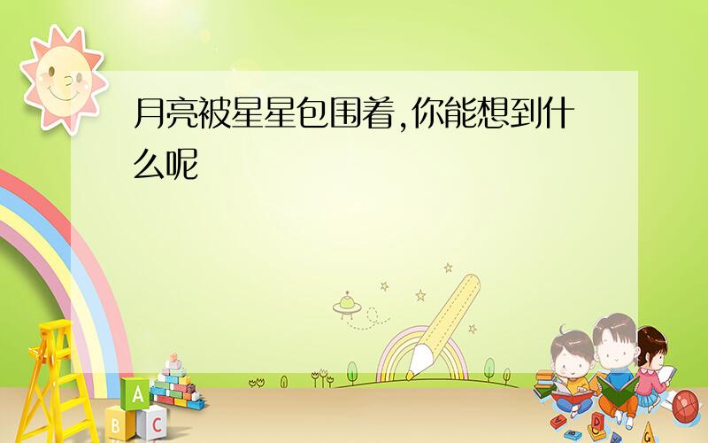 月亮被星星包围着,你能想到什么呢