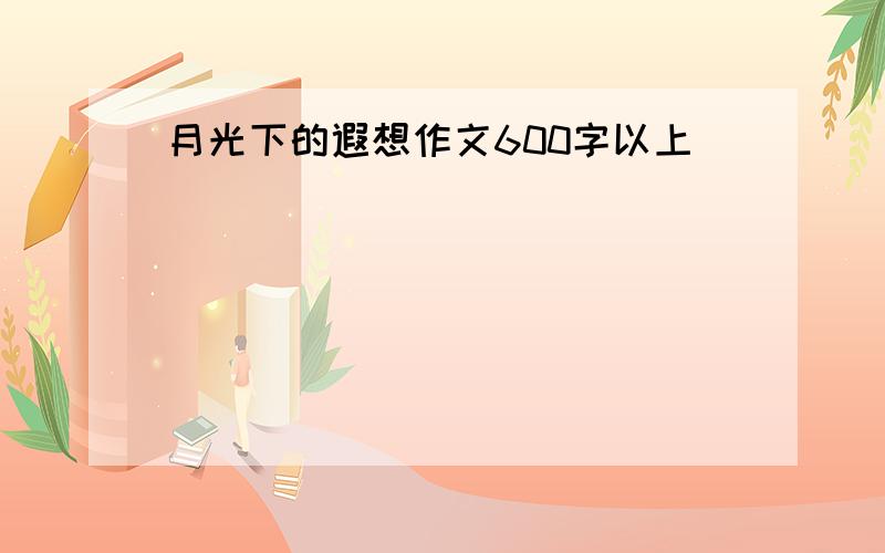 月光下的遐想作文600字以上