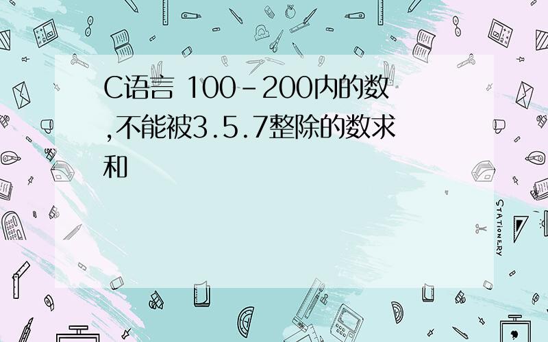 C语言 100-200内的数,不能被3.5.7整除的数求和