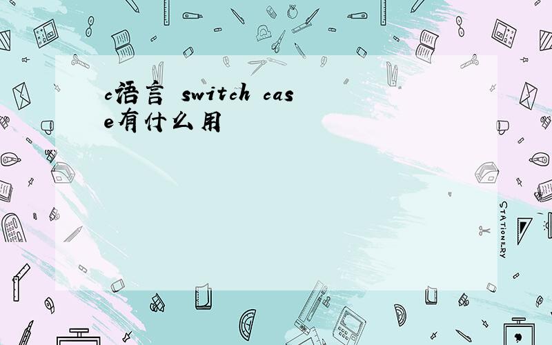 c语言 switch case有什么用