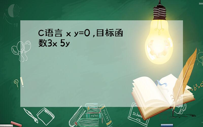 C语言 x y=0 ,目标函数3x 5y