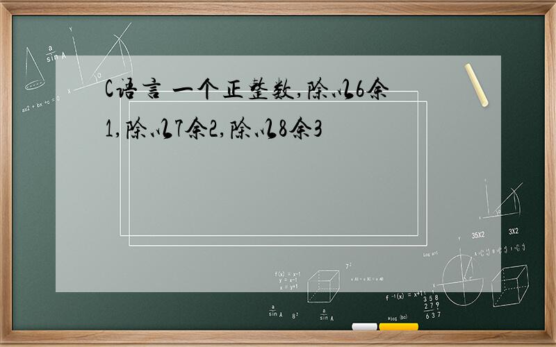 C语言 一个正整数,除以6余1,除以7余2,除以8余3