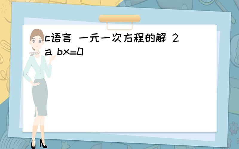 c语言 一元一次方程的解 2a bx=0