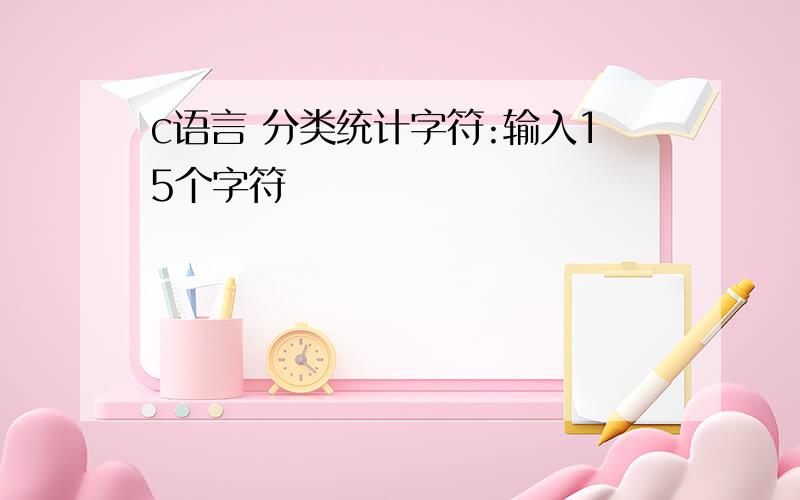 c语言 分类统计字符:输入15个字符