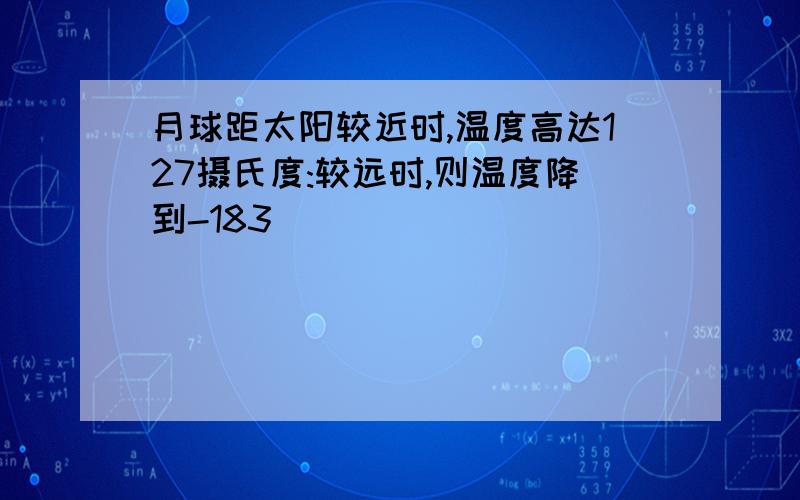 月球距太阳较近时,温度高达127摄氏度:较远时,则温度降到-183