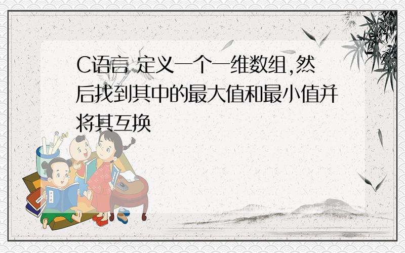 C语言 定义一个一维数组,然后找到其中的最大值和最小值并将其互换