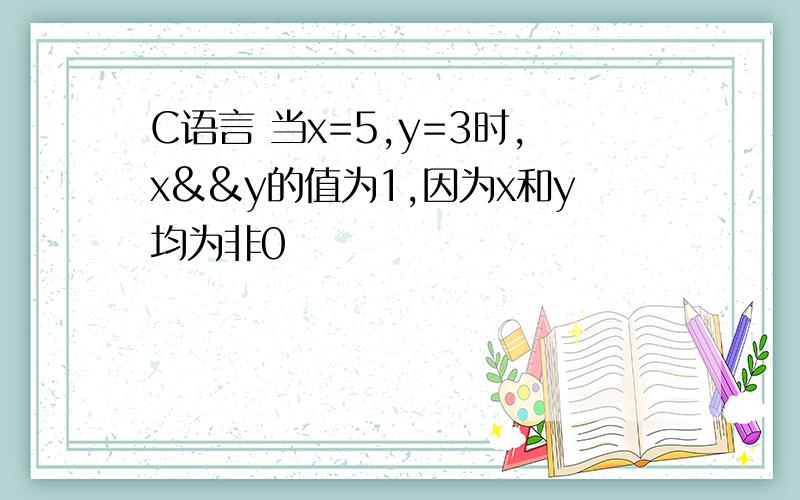 C语言 当x=5,y=3时,x&&y的值为1,因为x和y均为非0