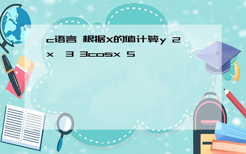 c语言 根据X的值计算y 2x^3 3cosx 5