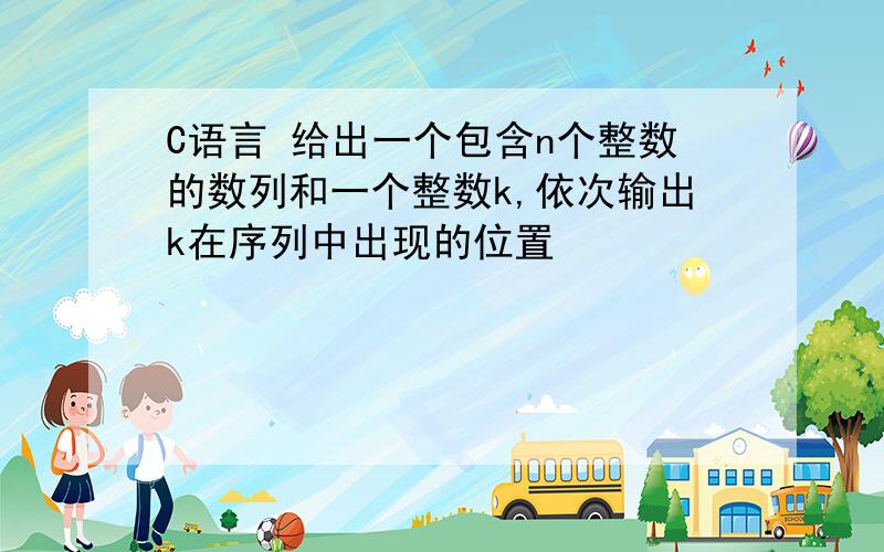 C语言 给出一个包含n个整数的数列和一个整数k,依次输出k在序列中出现的位置