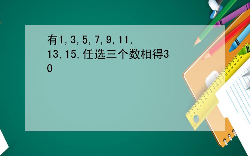 有1,3,5,7,9,11,13,15,任选三个数相得30