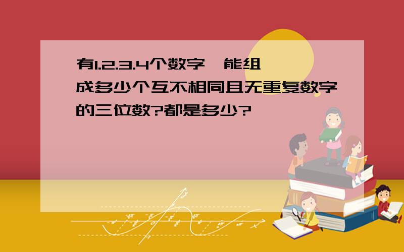 有1.2.3.4个数字,能组成多少个互不相同且无重复数字的三位数?都是多少?