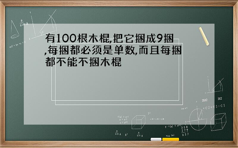 有100根木棍,把它捆成9捆,每捆都必须是单数,而且每捆都不能不捆木棍