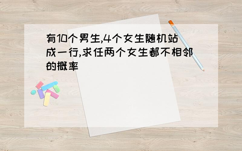 有10个男生,4个女生随机站成一行,求任两个女生都不相邻的概率