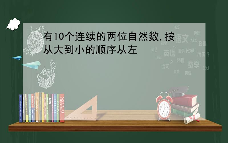 有10个连续的两位自然数,按从大到小的顺序从左