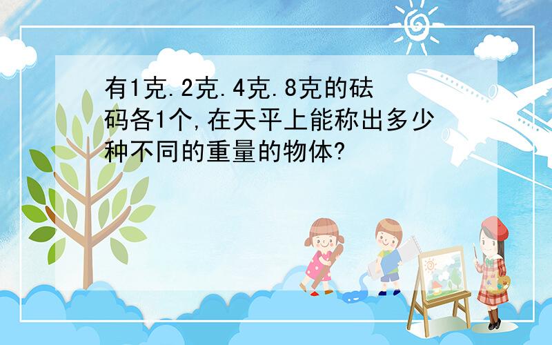 有1克.2克.4克.8克的砝码各1个,在天平上能称出多少种不同的重量的物体?