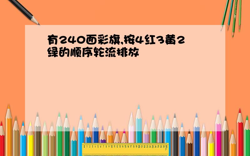 有240面彩旗,按4红3黄2绿的顺序轮流排放