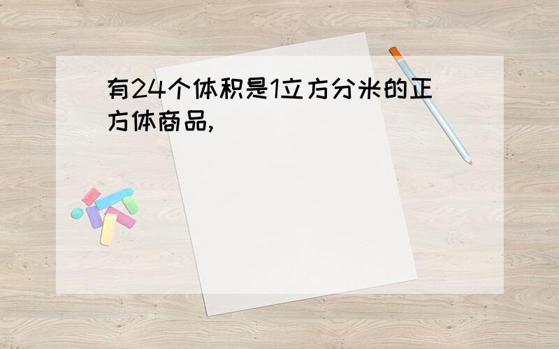 有24个体积是1立方分米的正方体商品,