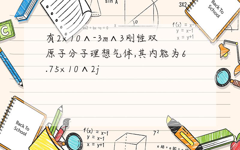 有2×10∧-3m∧3刚性双原子分子理想气体,其内能为6.75×10∧2j