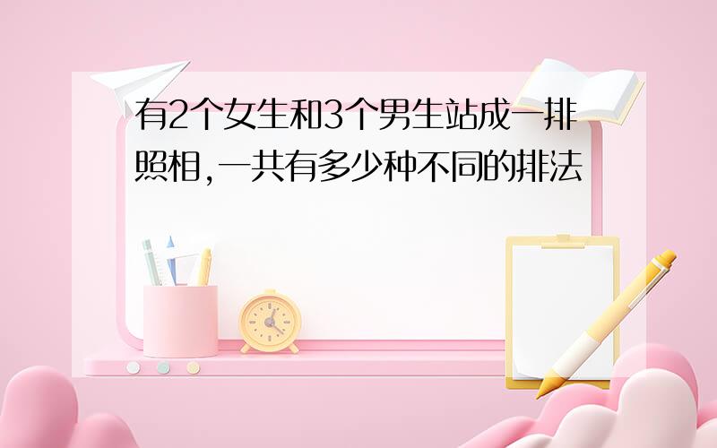 有2个女生和3个男生站成一排照相,一共有多少种不同的排法