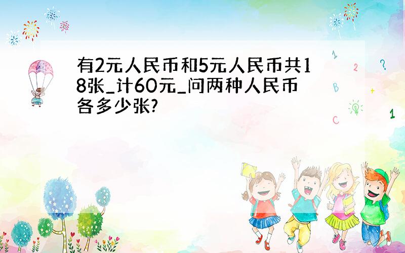 有2元人民币和5元人民币共18张_计60元_问两种人民币各多少张?