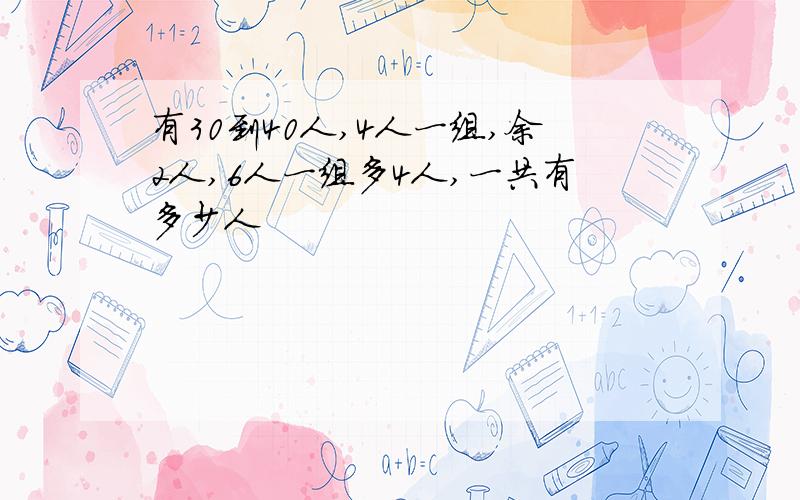 有30到40人,4人一组,余2人,6人一组多4人,一共有多少人