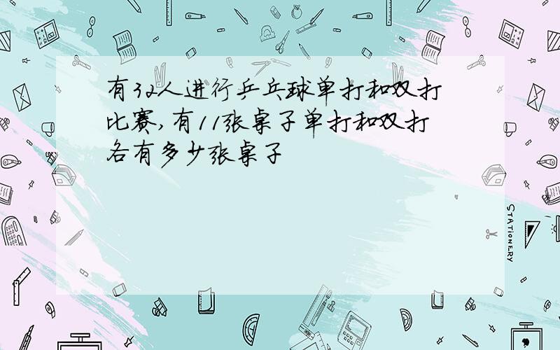 有32人进行乒乓球单打和双打比赛,有11张桌子单打和双打各有多少张桌子