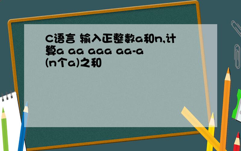 C语言 输入正整数a和n,计算a aa aaa aa-a(n个a)之和