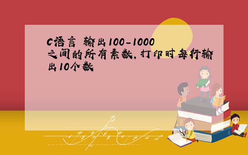 C语言 输出100-1000之间的所有素数,打印时每行输出10个数