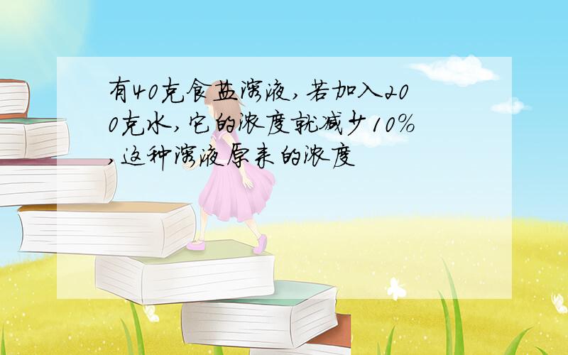 有40克食盐溶液,若加入200克水,它的浓度就减少10%,这种溶液原来的浓度