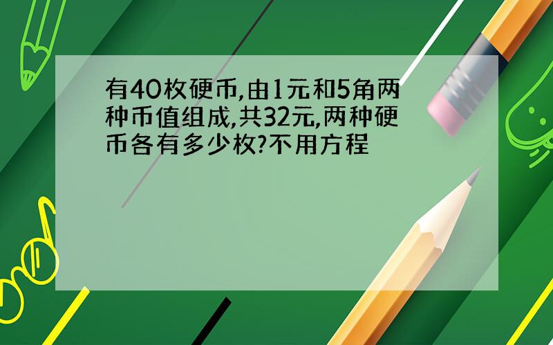 有40枚硬币,由1元和5角两种币值组成,共32元,两种硬币各有多少枚?不用方程