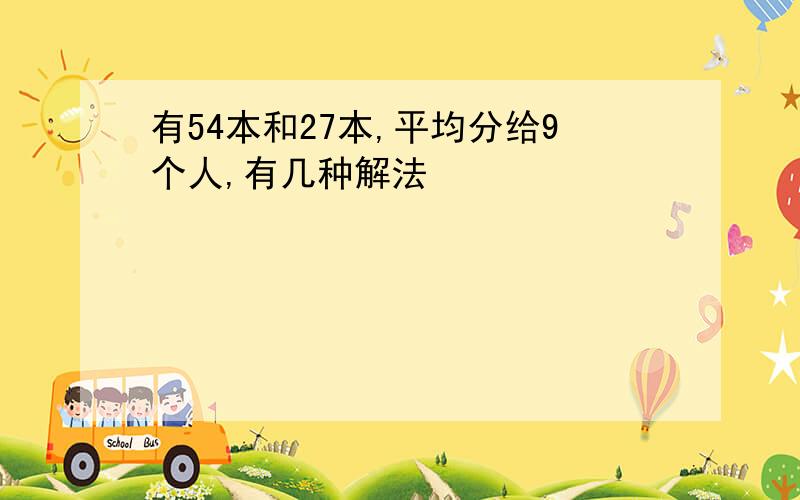 有54本和27本,平均分给9个人,有几种解法