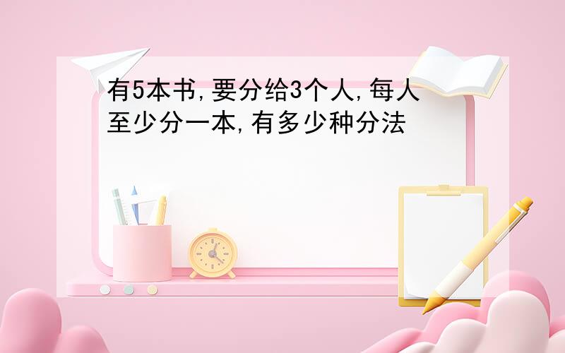 有5本书,要分给3个人,每人至少分一本,有多少种分法