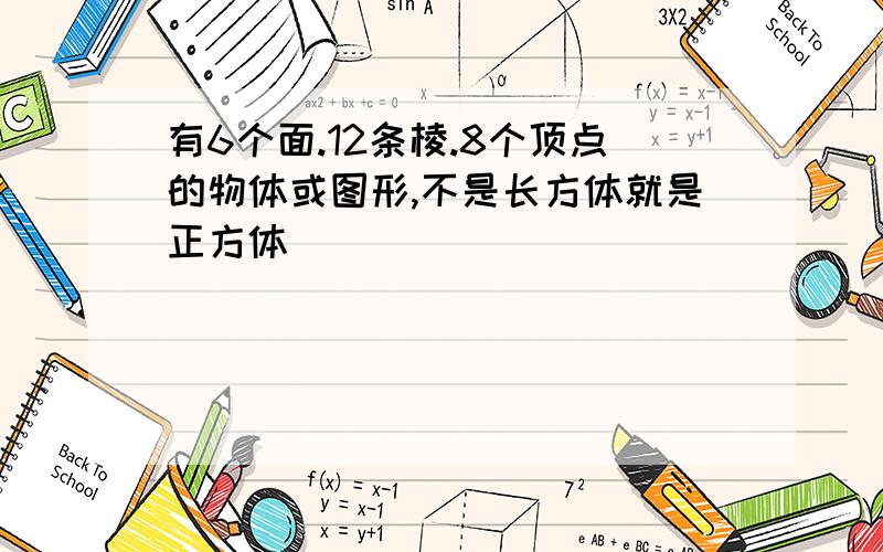 有6个面.12条棱.8个顶点的物体或图形,不是长方体就是正方体