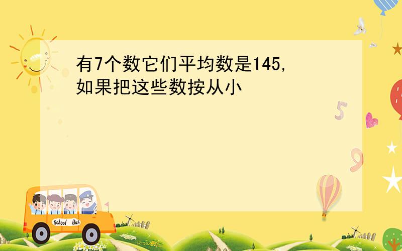 有7个数它们平均数是145,如果把这些数按从小