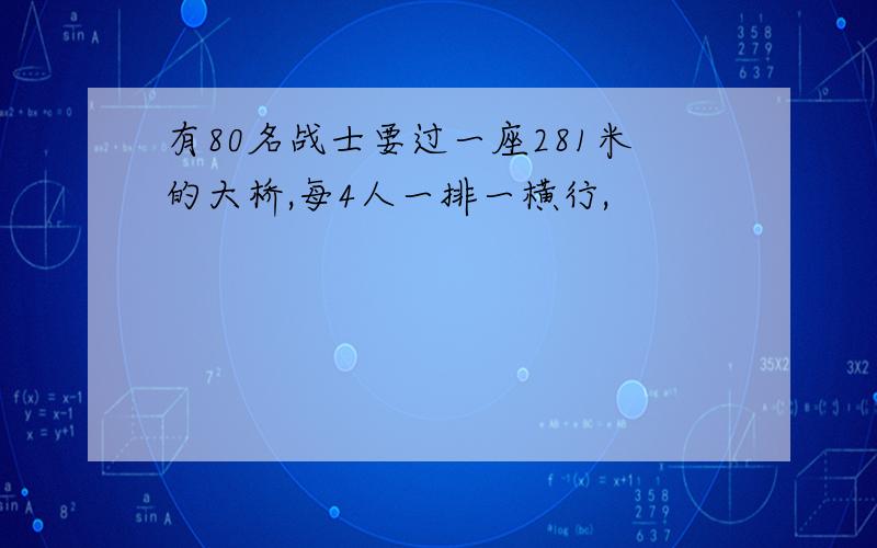 有80名战士要过一座281米的大桥,每4人一排一横行,