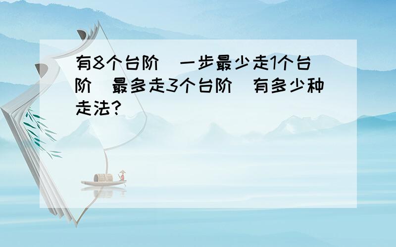 有8个台阶_一步最少走1个台阶_最多走3个台阶_有多少种走法?