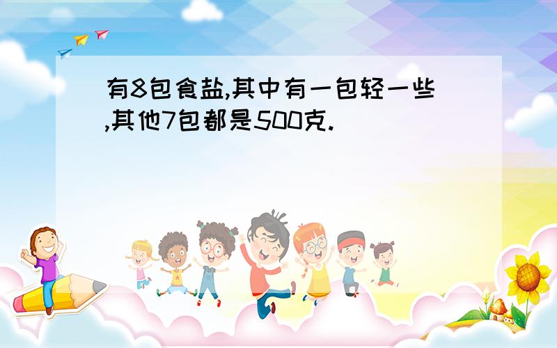 有8包食盐,其中有一包轻一些,其他7包都是500克.