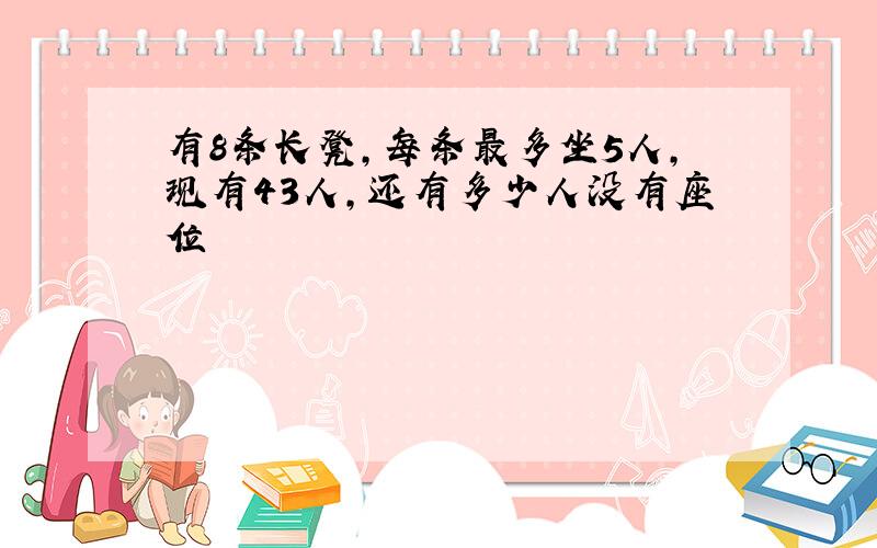 有8条长凳,每条最多坐5人,现有43人,还有多少人没有座位