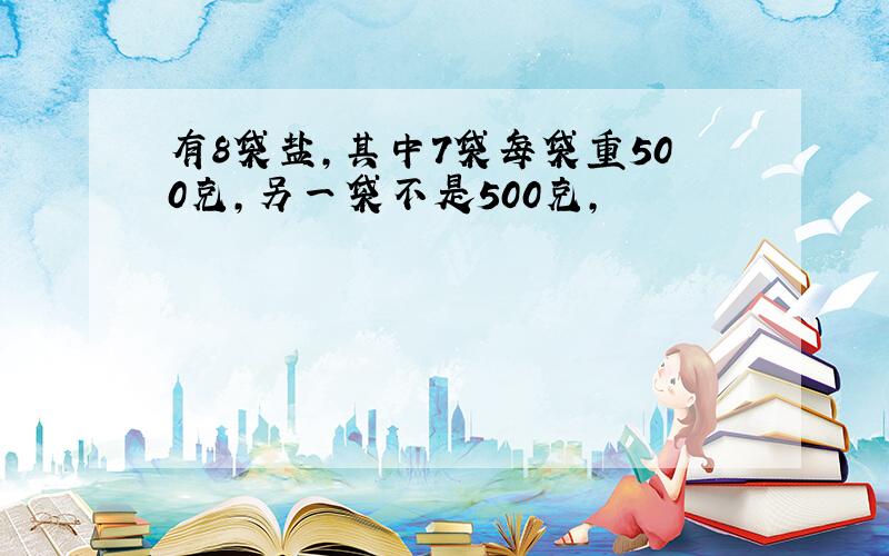 有8袋盐,其中7袋每袋重500克,另一袋不是500克,