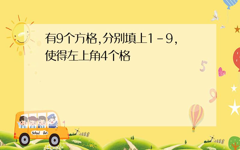 有9个方格,分别填上1-9,使得左上角4个格